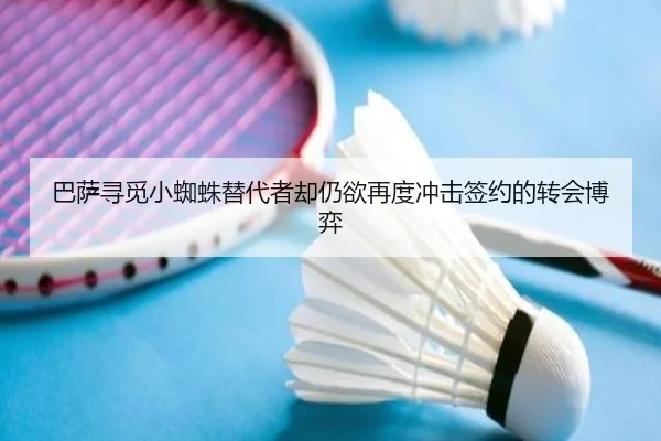 巴萨寻觅小蜘蛛替代者却仍欲再度冲击签约的转会博弈