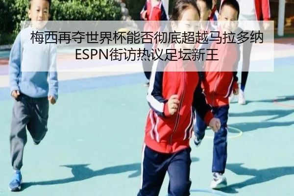 梅西再夺世界杯能否彻底超越马拉多纳 ESPN街访热议足坛新王
