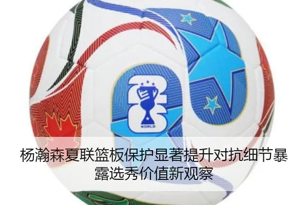 杨瀚森夏联篮板保护显著提升对抗细节暴露选秀价值新观察