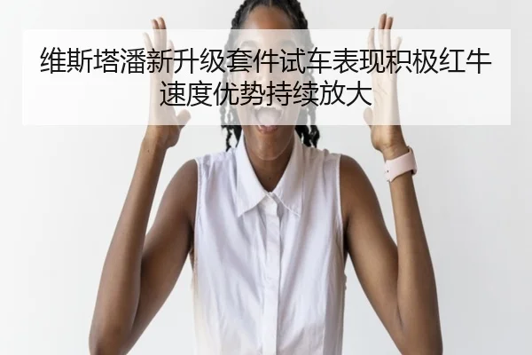 维斯塔潘新升级套件试车表现积极红牛速度优势持续放大
