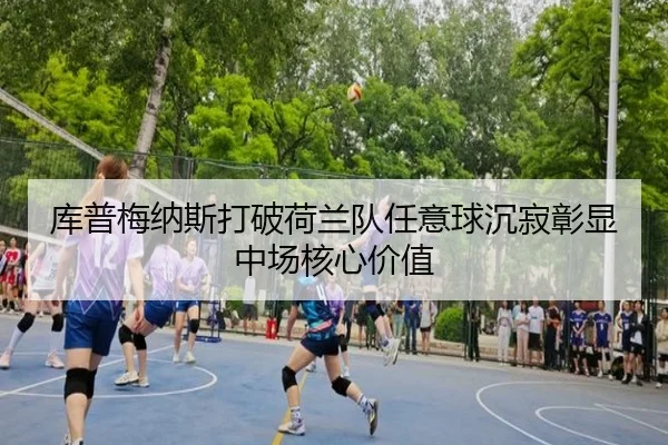 库普梅纳斯打破荷兰队任意球沉寂彰显中场核心价值